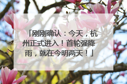 刚刚确认：今天，杭州正式进入！首轮强降雨，就在今明两天！
