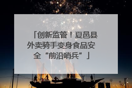 创新监管！夏邑县外卖骑手变身食品安全“前沿哨兵”