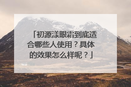 初源漾眼霜到底适合哪些人使用？具体的效果怎么样呢？
