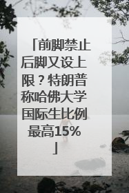 前脚禁止后脚又设上限？特朗普称哈佛大学国际生比例最高15%