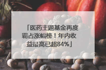 医药主题基金再度霸占涨幅榜！年内收益最高已超84%