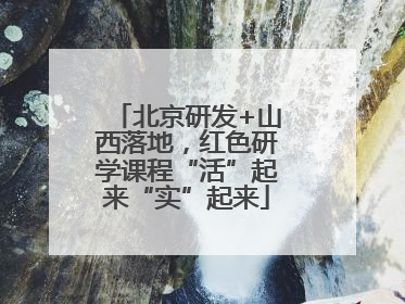 北京研发+山西落地，红色研学课程“活”起来“实”起来