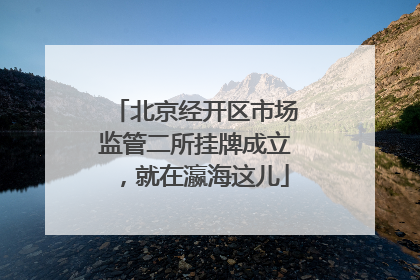 北京经开区市场监管二所挂牌成立，就在瀛海这儿