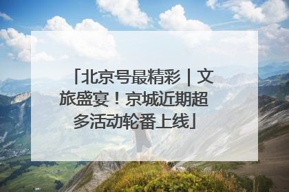北京号最精彩｜文旅盛宴！京城近期超多活动轮番上线