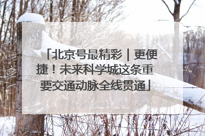北京号最精彩｜更便捷！未来科学城这条重要交通动脉全线贯通