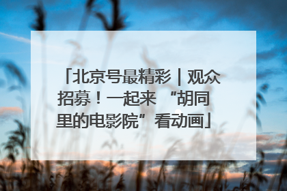 北京号最精彩｜观众招募！一起来 “胡同里的电影院”看动画