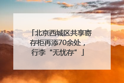 北京西城区共享寄存柜再添70余处，行李“无忧存”