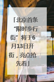 北京首条“限时步行街”将于6月13日开街，亮点抢先看
