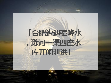 合肥遭遇强降水，滁河干渠四座水库开闸泄洪