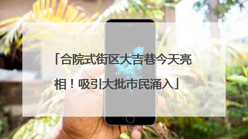 合院式街区大吉巷今天亮相！吸引大批市民涌入