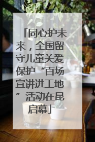同心护未来，全国留守儿童关爱保护“百场宣讲进工地”活动在昆启幕