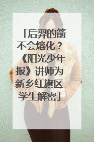 后羿的箭不会熔化？《阳光少年报》讲师为新乡红旗区学生解密