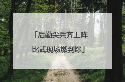 后勤尖兵齐上阵 比武现场燃到爆