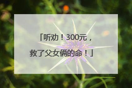 听劝！300元，救了父女俩的命！