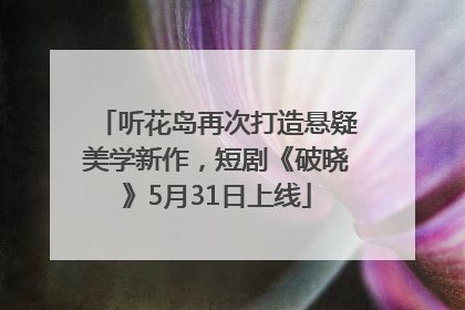 听花岛再次打造悬疑美学新作，短剧《破晓》5月31日上线