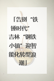 告别“铁锤时代” 吉林“钢铁小镇”迎智能化转型浪潮