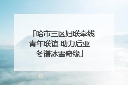 哈市三区妇联牵线青年联谊 助力后亚冬谱冰雪奇缘