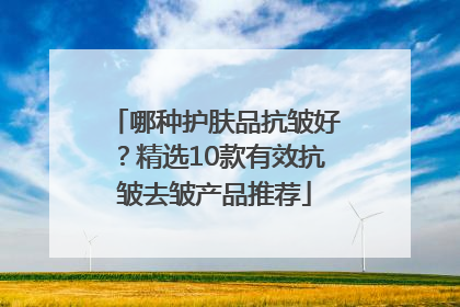 哪种护肤品抗皱好？精选10款有效抗皱去皱产品推荐