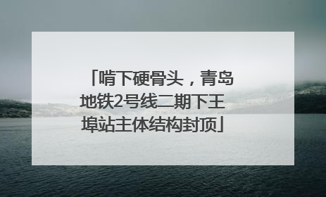 啃下硬骨头，青岛地铁2号线二期下王埠站主体结构封顶