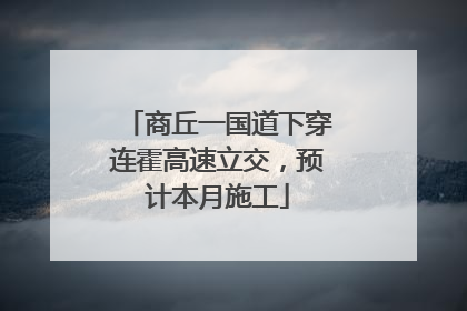 商丘一国道下穿连霍高速立交，预计本月施工
