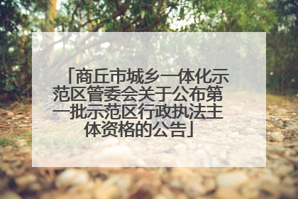 商丘市城乡一体化示范区管委会关于公布第一批示范区行政执法主体资格的公告