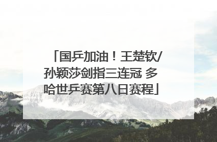 国乒加油！王楚钦/孙颖莎剑指三连冠 多哈世乒赛第八日赛程