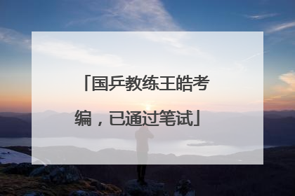 国乒教练王皓考编，已通过笔试