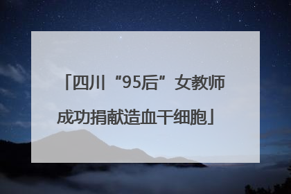 四川“95后”女教师成功捐献造血干细胞