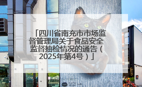四川省南充市市场监督管理局关于食品安全监督抽检情况的通告（2025年第4号）
