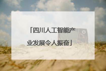 四川人工智能产业发展令人振奋
