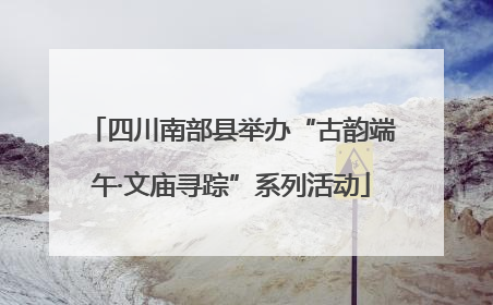 四川南部县举办“古韵端午·文庙寻踪”系列活动