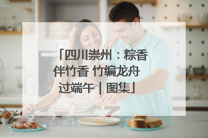 四川崇州：粽香伴竹香 竹编龙舟过端午｜图集