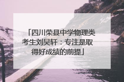 四川荣县中学物理类考生刘昊轩：专注是取得好成绩的前提