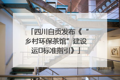 四川自贡发布《“乡村环保茶馆”建设运⾏标准指引》