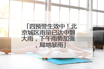 四预警生效中！北京城区雨量已达中到大雨，下午雨势加强，局地暴雨