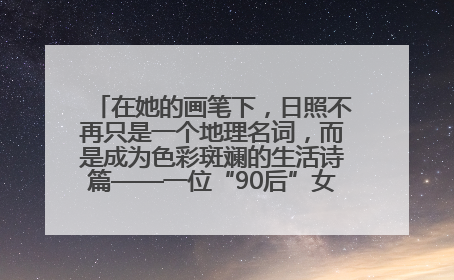 在她的画笔下，日照不再只是一个地理名词，而是成为色彩斑斓的生活诗篇——一位“90后”女孩对日照的深情告白