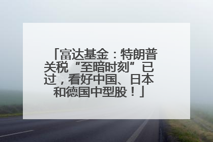 富达基金：特朗普关税“至暗时刻”已过，看好中国、日本和德国中型股！
