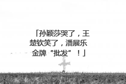 孙颖莎哭了，王楚钦笑了，潘展乐金牌“批发”！