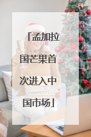 孟加拉国芒果首次进入中国市场