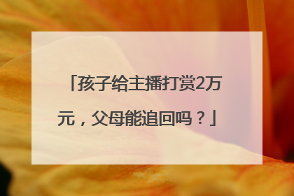 孩子给主播打赏2万元，父母能追回吗？