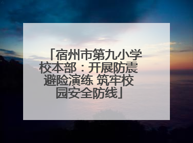 宿州市第九小学校本部：开展防震避险演练 筑牢校园安全防线