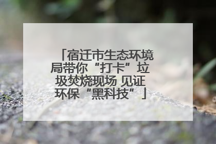 宿迁市生态环境局带你“打卡”垃圾焚烧现场 见证环保“黑科技”