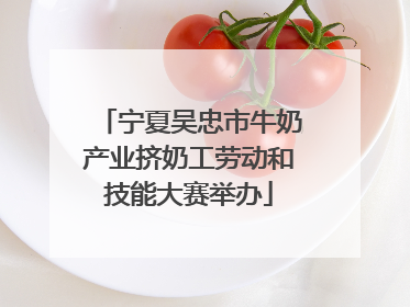 宁夏吴忠市牛奶产业挤奶工劳动和技能大赛举办