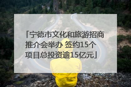 宁德市文化和旅游招商推介会举办 签约15个项目总投资逾15亿元