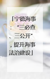 宁德海事：“三必查、三公开”，提升海事法治建设