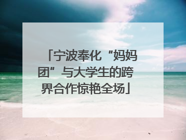 宁波奉化“妈妈团”与大学生的跨界合作惊艳全场