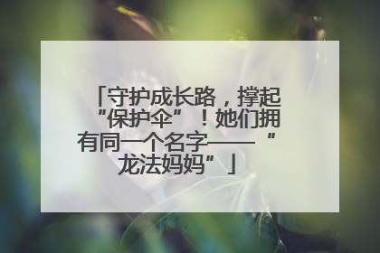 守护成长路，撑起“保护伞”！她们拥有同一个名字——“龙法妈妈”