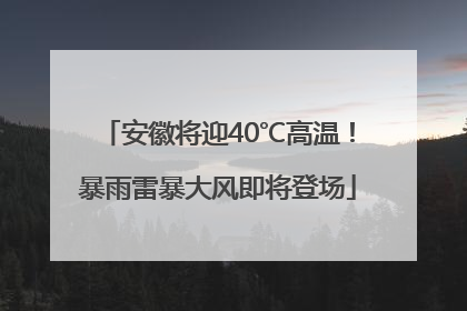 安徽将迎40℃高温！暴雨雷暴大风即将登场