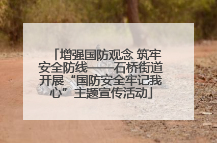 增强国防观念 筑牢安全防线——石桥街道开展“国防安全牢记我心”主题宣传活动
