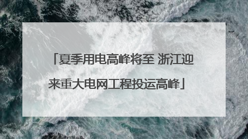 夏季用电高峰将至 浙江迎来重大电网工程投运高峰